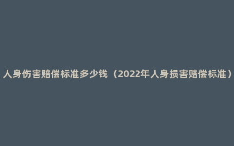 人身伤害赔偿标准多少钱（2022年人身损害赔偿标准）