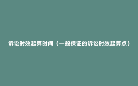 诉讼时效起算时间（一般保证的诉讼时效起算点）
