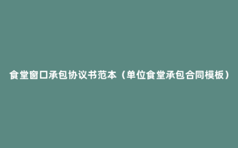 食堂窗口承包协议书范本（单位食堂承包合同模板）