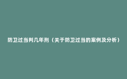 防卫过当判几年刑（关于防卫过当的案例及分析）