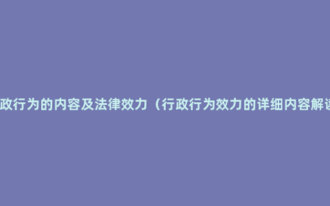 行政行为的内容及法律效力（行政行为效力的详细内容解读）