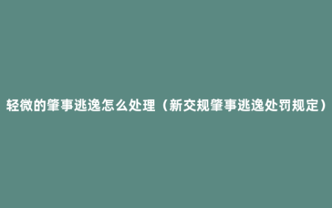 轻微的肇事逃逸怎么处理（新交规肇事逃逸处罚规定）