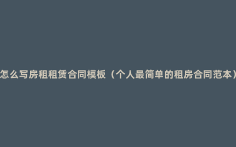 怎么写房租租赁合同模板（个人最简单的租房合同范本）