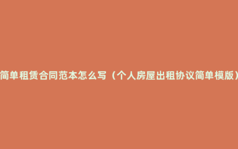 简单租赁合同范本怎么写（个人房屋出租协议简单模版）
