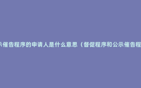 公示催告程序的申请人是什么意思（督促程序和公示催告程序）