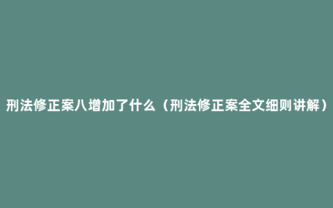 刑法修正案八增加了什么（刑法修正案全文细则讲解）