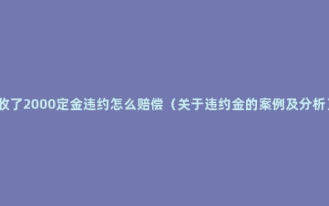 收了2000定金违约怎么赔偿（关于违约金的案例及分析）