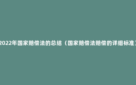 2022年国家赔偿法的总结（国家赔偿法赔偿的详细标准）