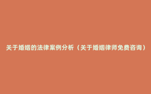 关于婚姻的法律案例分析（关于婚姻律师免费咨询）