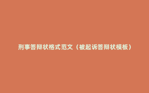刑事答辩状格式范文（被起诉答辩状模板）