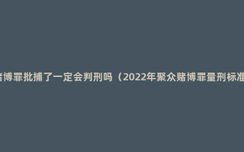 赌博罪批捕了一定会判刑吗（2022年聚众赌博罪量刑标准）