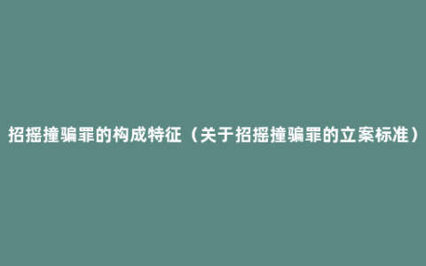 招摇撞骗罪的构成特征（关于招摇撞骗罪的立案标准）