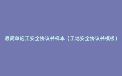 最简单施工安全协议书样本（工地安全协议书模板）