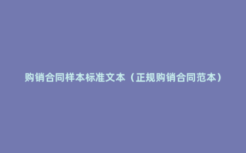 购销合同样本标准文本（正规购销合同范本）