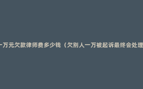 追讨一万元欠款律师费多少钱（欠别人一万被起诉最终会处理方法）