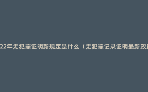 2022年无犯罪证明新规定是什么（无犯罪记录证明最新政策）