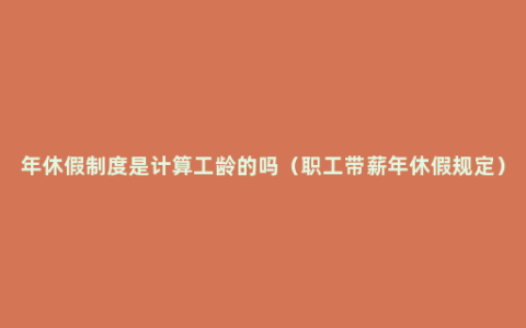 年休假制度是计算工龄的吗（职工带薪年休假规定）