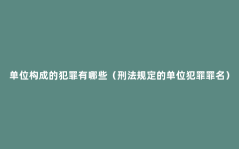 单位构成的犯罪有哪些（刑法规定的单位犯罪罪名）