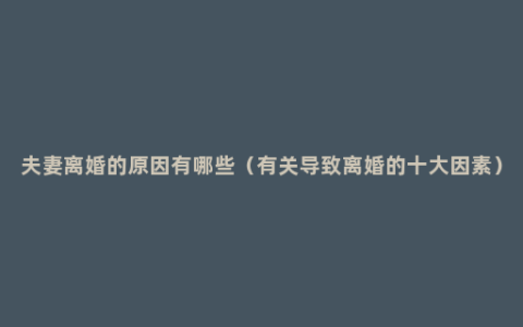 夫妻离婚的原因有哪些（有关导致离婚的十大因素）