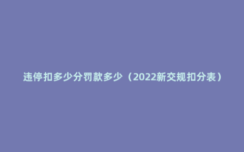违停扣多少分罚款多少（2022新交规扣分表）