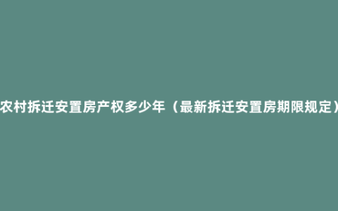 农村拆迁安置房产权多少年（最新拆迁安置房期限规定）