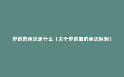 诽谤的意思是什么（关于诽谤罪的意思解释）