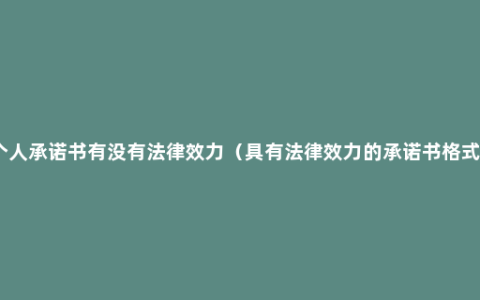 个人承诺书有没有法律效力（具有法律效力的承诺书格式）