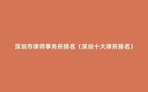 深圳市律师事务所排名（深圳十大律所排名）
