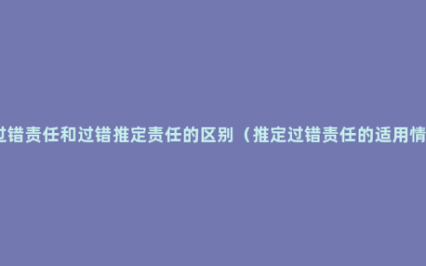 无过错责任和过错推定责任的区别（推定过错责任的适用情形）