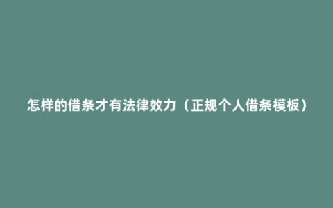 怎样的借条才有法律效力（正规个人借条模板）