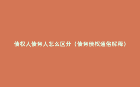 债权人债务人怎么区分（债务债权通俗解释）