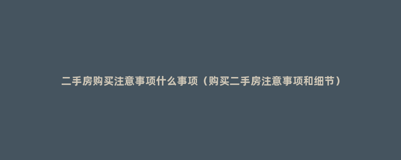 二手房购买注意事项什么事项（购买二手房注意事项和细节）