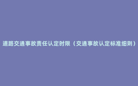 道路交通事故责任认定时限（交通事故认定标准细则）