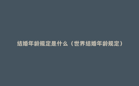 结婚年龄规定是什么（世界结婚年龄规定）