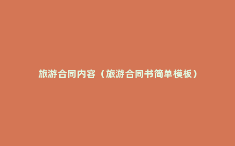 旅游合同内容（旅游合同书简单模板）