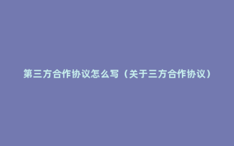 第三方合作协议怎么写（关于三方合作协议）