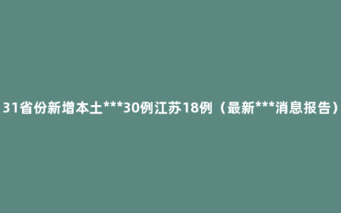 31省份新增本土***30例江苏18例（最新***消息报告）