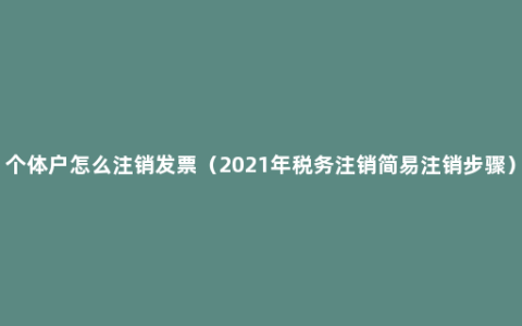 个体户怎么注销发票（2021年税务注销简易注销步骤）