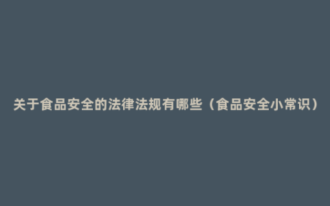 关于食品安全的法律法规有哪些（食品安全小常识）