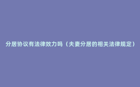 分居协议有法律效力吗（夫妻分居的相关法律规定）
