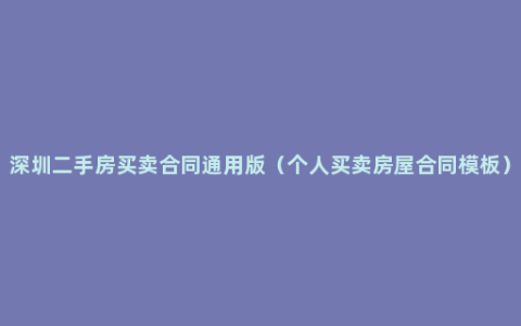 深圳二手房买卖合同通用版（个人买卖房屋合同模板）