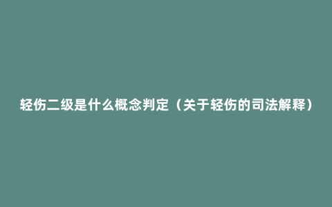 轻伤二级是什么概念判定（关于轻伤的司法解释）