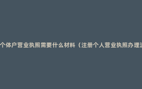 办理个体户营业执照需要什么材料（注册个人营业执照办理流程）