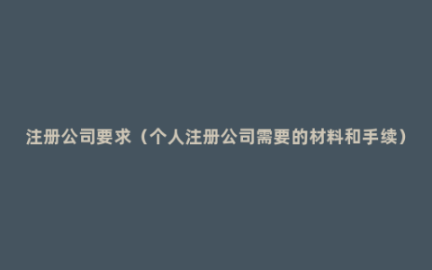 注册公司要求（个人注册公司需要的材料和手续）