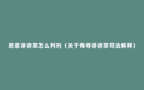 恶意诽谤罪怎么判刑（关于侮辱诽谤罪司法解释）