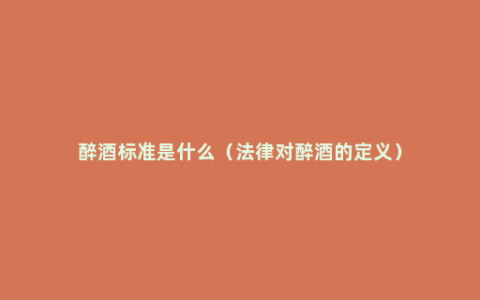 醉酒标准是什么（法律对醉酒的定义）