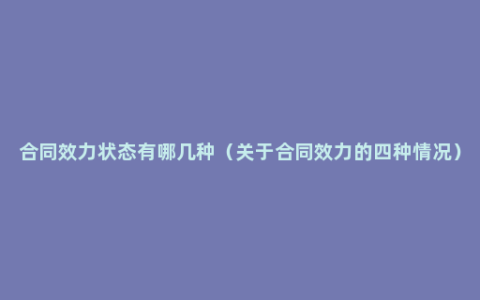 合同效力状态有哪几种（关于合同效力的四种情况）