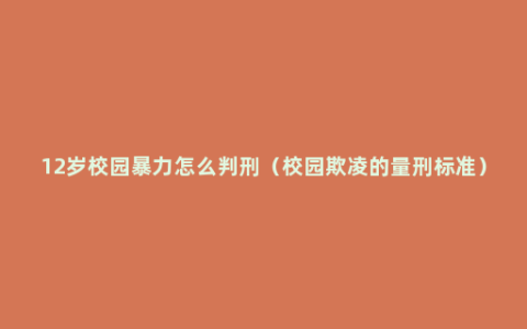12岁校园暴力怎么判刑（校园欺凌的量刑标准）