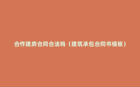 合作建房合同合法吗（建筑承包合同书模板）