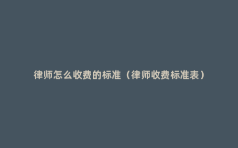 律师怎么收费的标准（律师收费标准表）